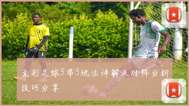 竞彩足球5串5玩法详解及对阵分析技巧分享