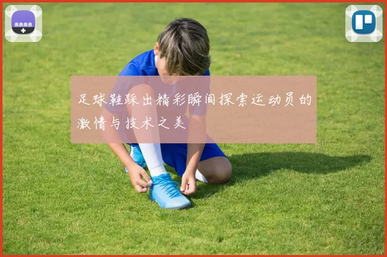足球鞋踩出精彩瞬间探索运动员的激情与技术之美