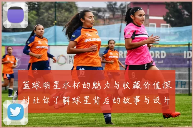 篮球明星水杯的魅力与收藏价值探讨让你了解球星背后的故事与设计理念