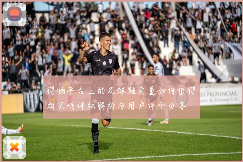 得物平台上的足球鞋质量如何值得购买吗详细解析与用户评价分享
