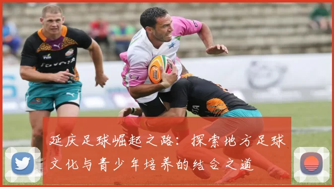 延庆足球崛起之路：探索地方足球文化与青少年培养的结合之道