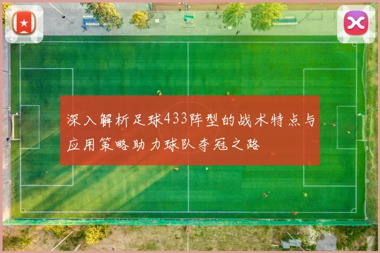 深入解析足球433阵型的战术特点与应用策略助力球队夺冠之路