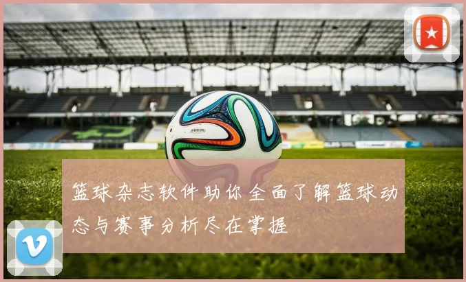 篮球杂志软件助你全面了解篮球动态与赛事分析尽在掌握